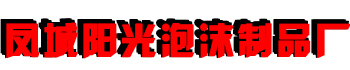 丹东泡沫制品_丹东泡沫包装_消失模泡沫-凤城市阳光泡沫制品厂